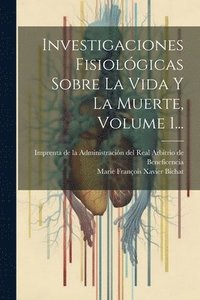 bokomslag Investigaciones Fisiolgicas Sobre La Vida Y La Muerte, Volume 1...