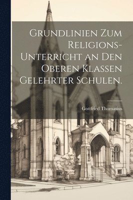 bokomslag Grundlinien zum Religions-Unterricht an den oberen Klassen gelehrter Schulen.