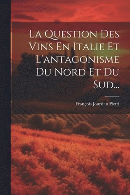 La Question Des Vins En Italie Et L'antagonisme Du Nord Et Du Sud... 1