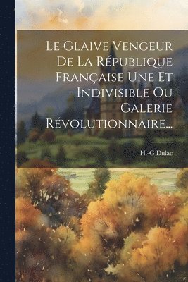 bokomslag Glaive Vengeur De La République Française Une Et Indivisible Ou Galerie Révolutionnaire...