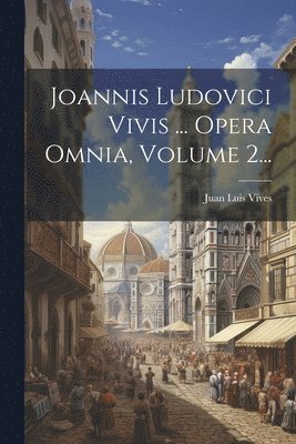 Juan Luis Vives - Joannis Ludovici Vivis ... Opera Omnia, Volume 2..., Häftad