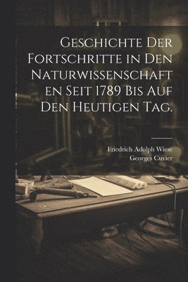 Geschichte der Fortschritte in den Naturwissenschaften seit 1789 bis auf den heutigen Tag. 1