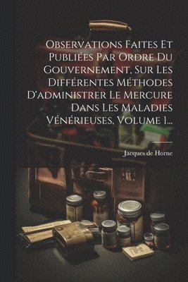 bokomslag Observations Faites Et Publies Par Ordre Du Gouvernement, Sur Les Diffrentes Mthodes D'administrer Le Mercure Dans Les Maladies Vnrieuses, Volume 1...