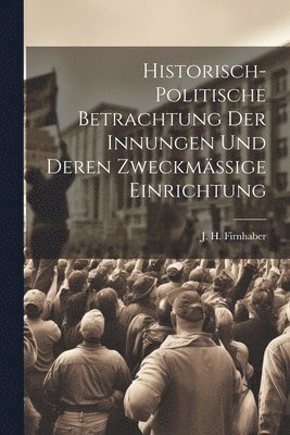 bokomslag Historisch-politische Betrachtung der Innungen und deren zweckmssige Einrichtung