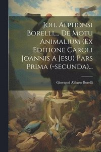 bokomslag Joh. Alphonsi Borelli, ... De Motu Animalium (ex Editione Caroli Joannis A Jesu) Pars Prima (-secunda)...