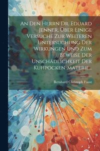 bokomslag An Den Herrn Dr. Eduard Jenner, ber Einige Versuche Zur Weiteren Untersuchung Der Wirkungen Und Zum Beweise Der Unschdlichkeit Der Kuhpocken-materie...