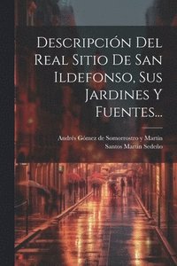 bokomslag Descripcin Del Real Sitio De San Ildefonso, Sus Jardines Y Fuentes...