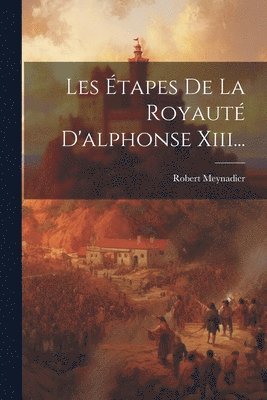 Les tapes De La Royaut D'alphonse Xiii... 1