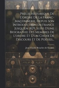 bokomslag Précis Historique De L'ordre De La Franc-maçonnerie, Depuis Son Introduction En France Jusqu'en 1829, Suivi D'une Biographie Des Membres De L'ordre Et D'un Choix De Discours Et De Poésies...