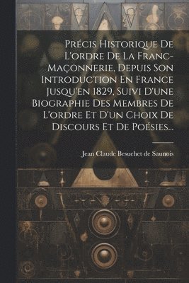 bokomslag Précis Historique De L'ordre De La Franc-maçonnerie, Depuis Son Introduction En France Jusqu'en 1829, Suivi D'une Biographie Des Membres De L'ordre Et D'un Choix De Discours Et De Poésies...