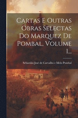 Cartas E Outras Obras Selectas Do Marquez De Pombal, Volume 1... 1