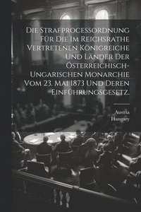 bokomslag Die Strafproceordnung fr die im Reichsrathe vertretenen Knigreiche und Lnder der sterreichisch-ungarischen Monarchie vom 23. Mai 1873 und deren Einfhrungsgesetz.