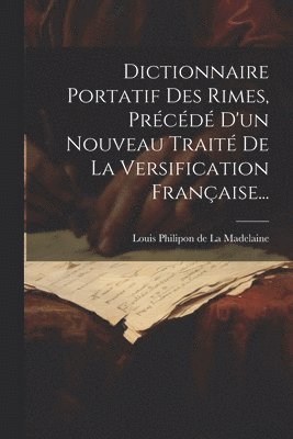 bokomslag Dictionnaire Portatif Des Rimes, Précédé D'un Nouveau Traité De La Versification Française...