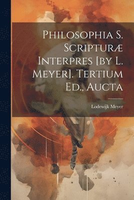 bokomslag Philosophia S. Scriptur Interpres [by L. Meyer]. Tertium Ed., Aucta