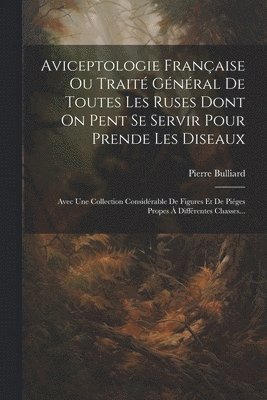 Aviceptologie Française Ou Traité Général De Toutes Les Ruses Dont On Pent Se Servir Pour Prende Les Diseaux