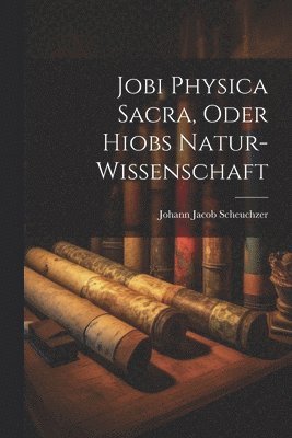 Jobi Physica Sacra, Oder Hiobs Natur-Wissenschaft 1
