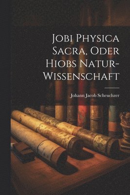 Jobi Physica Sacra, Oder Hiobs Natur-Wissenschaft