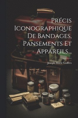 bokomslag Prcis Iconographique De Bandages, Pansements Et Appareils...