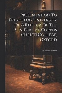 bokomslag Presentation To Princeton University Of A Replica Of The Sun-dial At Corpus Christi College, Oxford