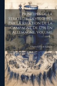 bokomslag Principes De La Stratgie, Dvelopps Par La Relation De La Campagne De 1796 En Allemagne, Volume 3...