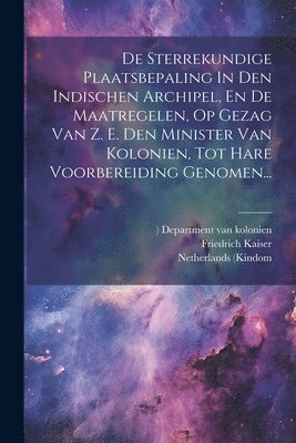 Friedrich Kaiser, Netherlands (Kindom, 1815- Department van Kolonien - De Sterrekundige Plaatsbepaling In Den Indischen Archipel, En De Maatregelen, Op Gezag Van Z. E. Den Minister Van Kolonien, Tot Hare Voorbereiding Genomen..., Häftad