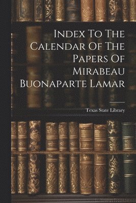 Index To The Calendar Of The Papers Of Mirabeau Buonaparte Lamar 1