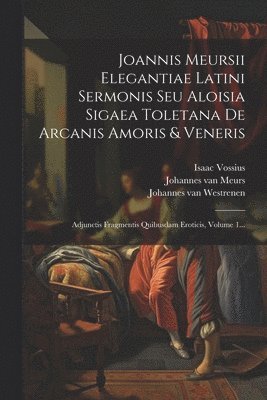 Joannis Meursii Elegantiae Latini Sermonis Seu Aloisia Sigaea Toletana De Arcanis Amoris & Veneris 1