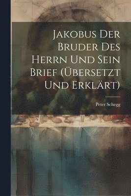 Jakobus Der Bruder Des Herrn Und Sein Brief (bersetzt Und Erklrt) 1