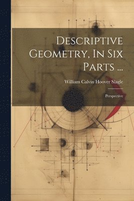 William Calvin Hoover Slagle - Descriptive Geometry, In Six Parts ..., Häftad