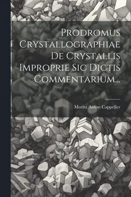 Moritz Anton Cappeller - Prodromus Crystallographiae De Crystallis Improprie Sic Dictis Commentarium..., Häftad