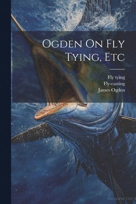 James Ogden, Fly-Casting, Fly Tying - Ogden On Fly Tying, Etc, Häftad