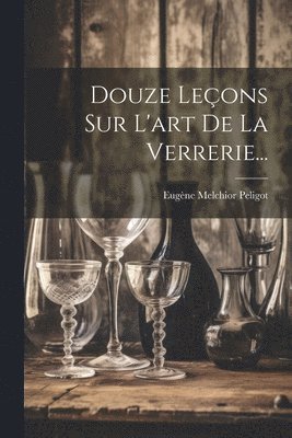 bokomslag Douze Leons Sur L'art De La Verrerie...