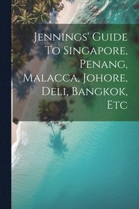 bokomslag Jennings' Guide To Singapore, Penang, Malacca, Johore, Deli, Bangkok, Etc