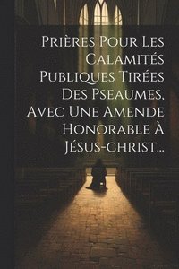 bokomslag Prires Pour Les Calamits Publiques Tires Des Pseaumes, Avec Une Amende Honorable  Jsus-christ...