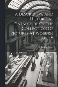 bokomslag A Descriptive And Historical Catalogue Of The Collection Of Pictures At Woburn Abbey