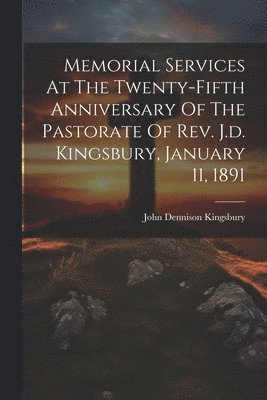 Memorial Services At The Twenty-fifth Anniversary Of The Pastorate Of Rev. J.d. Kingsbury, January 11, 1891 1