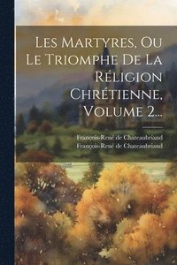 bokomslag Les Martyres, Ou Le Triomphe De La Rligion Chrtienne, Volume 2...