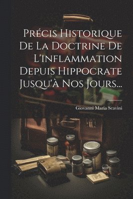 Précis Historique De La Doctrine De L'inflammation Depuis Hippocrate Jusqu'à Nos Jours...