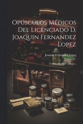 Opsculos Mdicos Del Licenciado D. Joaquin Fernandez Lopez 1