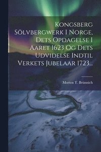 bokomslag Kongsberg Slvbergwerk I Norge, Dets Opdagelse I Aaret 1623 Og Dets Udvidelse Indtil Verkets Jubelaar 1723...