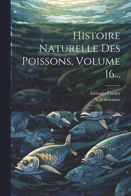 Georges Cuvier (Baron), Valenciennes (M ), Valenciennes (M )., Georges Cuvier (baron), Valenciennes (M.) - Histoire Naturelle Des Poissons, Volume 16..., Häftad