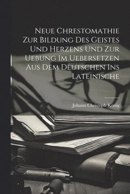 bokomslag Neue Chrestomathie Zur Bildung Des Geistes Und Herzens Und Zur Uebung Im Uebersetzen Aus Dem Deutschen Ins Lateinische