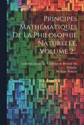 Isaac Newton, Sir Isaac Newton, Gabrielle Emilie Le Tonnelier de Breteu - Principes Mathématiques De La Philosophie Naturelle, Volume 2..., Häftad