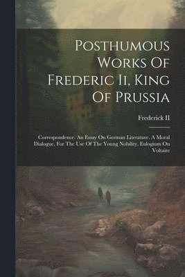 Posthumous Works Of Frederic Ii, King Of Prussia 1