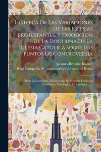 bokomslag Historia De Las Variaciones De Las Iglesias Protestantes, Y Exposicion De La Doctrina De La Iglesia Catolica Sobre Los Puntos De Controversia