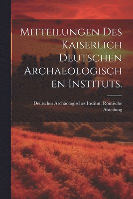 Mitteilungen des kaiserlich deutschen archaeologischen Instituts. 1