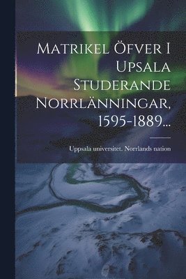 bokomslag Matrikel fver I Upsala Studerande Norrlnningar, 1595-1889...