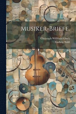 Christoph Willibald Gluck, Ludwig Nohl - Musiker-Briefe., Häftad
