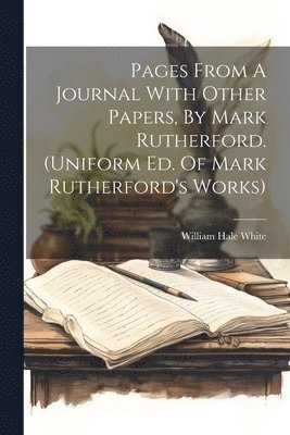 Pages From A Journal With Other Papers, By Mark Rutherford. (uniform Ed. Of Mark Rutherford's Works) 1