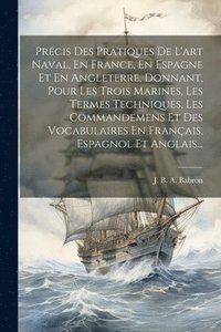 bokomslag Prcis Des Pratiques De L'art Naval, En France, En Espagne Et En Angleterre, Donnant, Pour Les Trois Marines, Les Termes Techniques, Les Commandemens Et Des Vocabulaires En Franais, Espagnol Et